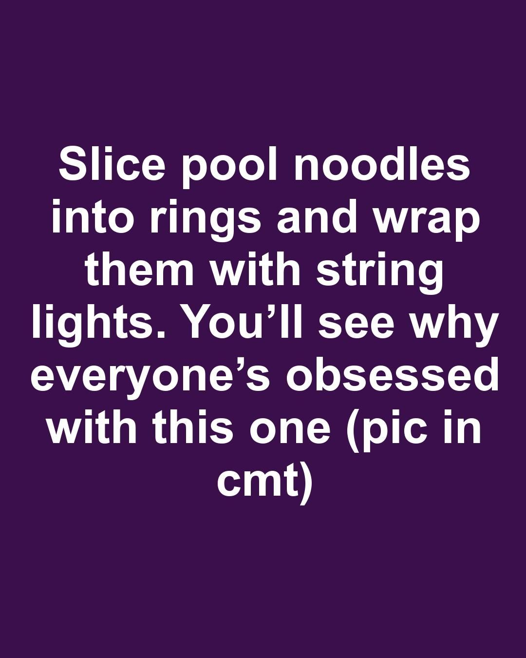 Slice pool noodles into rings and wrap them with string lights. You’ll see why everyone’s obsessed with this one.