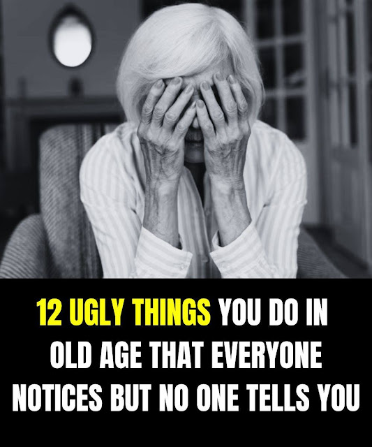 12 Nasty Things You Do in Old Age That Everyone Notices (But No One Dares to Tell You)